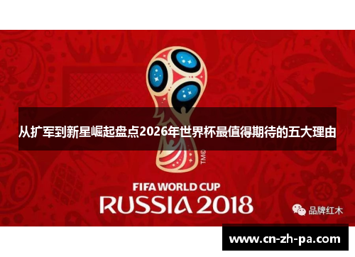 从扩军到新星崛起盘点2026年世界杯最值得期待的五大理由