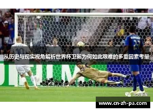 从历史与现实视角解析世界杯卫冕为何如此艰难的多重因素考量