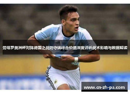 劳塔罗美洲杯对阵德国之战防守端综合价值深度评析战术影响与数据解读