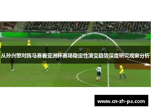 从孙兴慜对阵马赛看亚洲杯赛场稳定性演变趋势深度研究观察分析