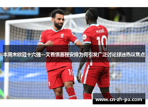 本周末欧冠十六强一文看懂赛程安排为何引发广泛讨论球迷热议焦点