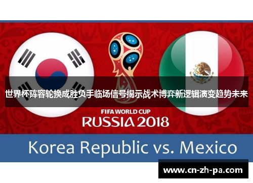 世界杯阵容轮换成胜负手临场信号揭示战术博弈新逻辑演变趋势未来