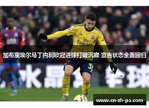 加布里埃尔马丁内利欧冠进球打破沉寂 宣告状态全面回归