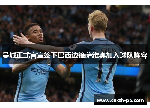 曼城正式官宣签下巴西边锋萨维奥加入球队阵容