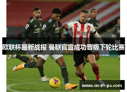 欧联杯最新战报 曼联官宣成功晋级下轮比赛