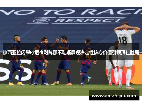 穆西亚拉闪耀欧冠夜对阵那不勒斯展现决定性核心价值引领拜仁胜局