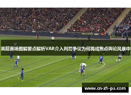 英超赛场图解要点解析VAR介入判罚争议为何再成焦点舆论风暴中