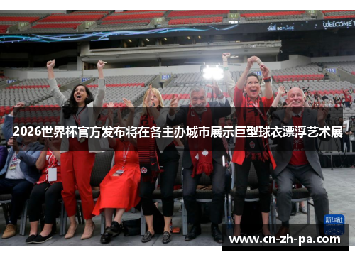2026世界杯官方发布将在各主办城市展示巨型球衣漂浮艺术展