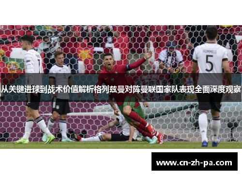 从关键进球到战术价值解析格列兹曼对阵曼联国家队表现全面深度观察