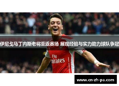 伊尼戈马丁内斯老将重返赛场 展现经验与实力助力球队争冠