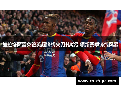 加拉塔萨雷免签英超锋线尖刀扎哈引领新赛季锋线风暴