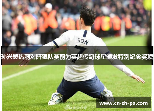 孙兴慜热刺对阵狼队赛前为英超传奇球星颁发特别纪念奖项