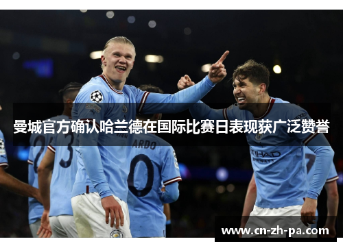 曼城官方确认哈兰德在国际比赛日表现获广泛赞誉