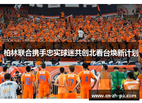 柏林联合携手忠实球迷共创北看台焕新计划