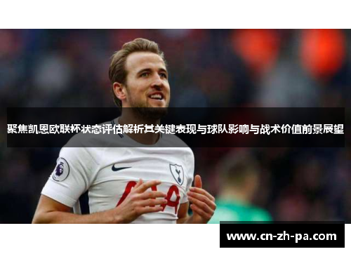 聚焦凯恩欧联杯状态评估解析其关键表现与球队影响与战术价值前景展望
