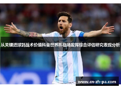 从关键进球到战术价值科曼世界杯临场发挥综合评估研究表现分析