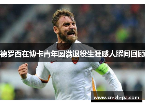 德罗西在博卡青年圆满退役生涯感人瞬间回顾