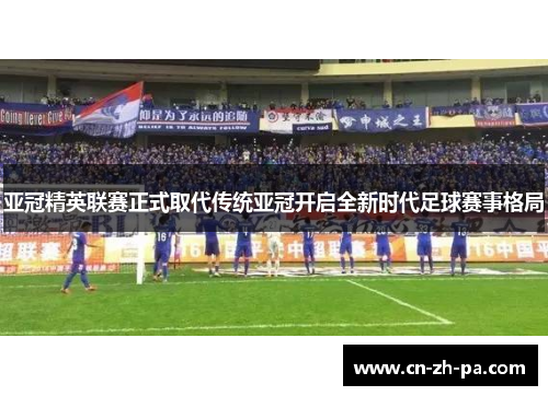 亚冠精英联赛正式取代传统亚冠开启全新时代足球赛事格局