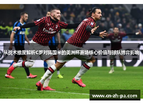 从战术维度解析C罗对阵国米的美洲杯赛场核心价值与球队博弈影响 从战术维度解析C罗对阵国米的美洲杯赛场核心价值与球队博弈影响