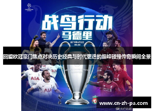 回望欧冠豪门焦点对决历史经典与时代更迭的巅峰碰撞传奇瞬间全景